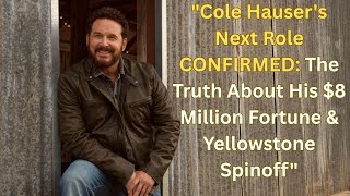 Cole Hauser's Next Role CONFIRMED: The Truth About His $8 Million Fortune & Yellowstone Spinoff