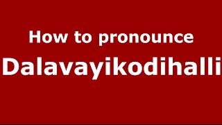 How to pronounce Dalavayikodihalli