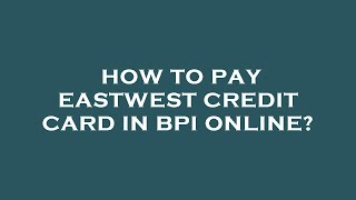 How to pay eastwest credit card in bpi online?