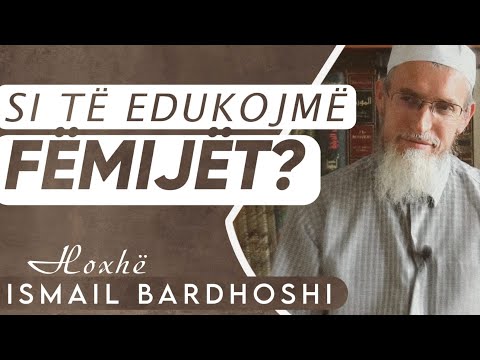 Si të edukojmë fëmijët ?  | Hoxhë Ismail Bardhoshi