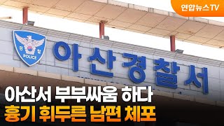 아산서 부부싸움 하다 흉기 휘두른 남편 체포 / 연합뉴스TV (YonhapnewsTV)