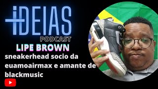 LIPE BROWN sneakerheads e socia na Euamoairmax   +IDEIAS PODCAST  #0014