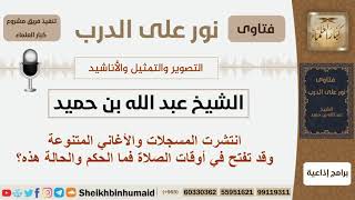 صورة انتشرت المسجلات والأغاني المتنوعة وقد تفتح في أوقات الصلاة فما الحكم والحالة هذه؟ الشيخ ابن حميد