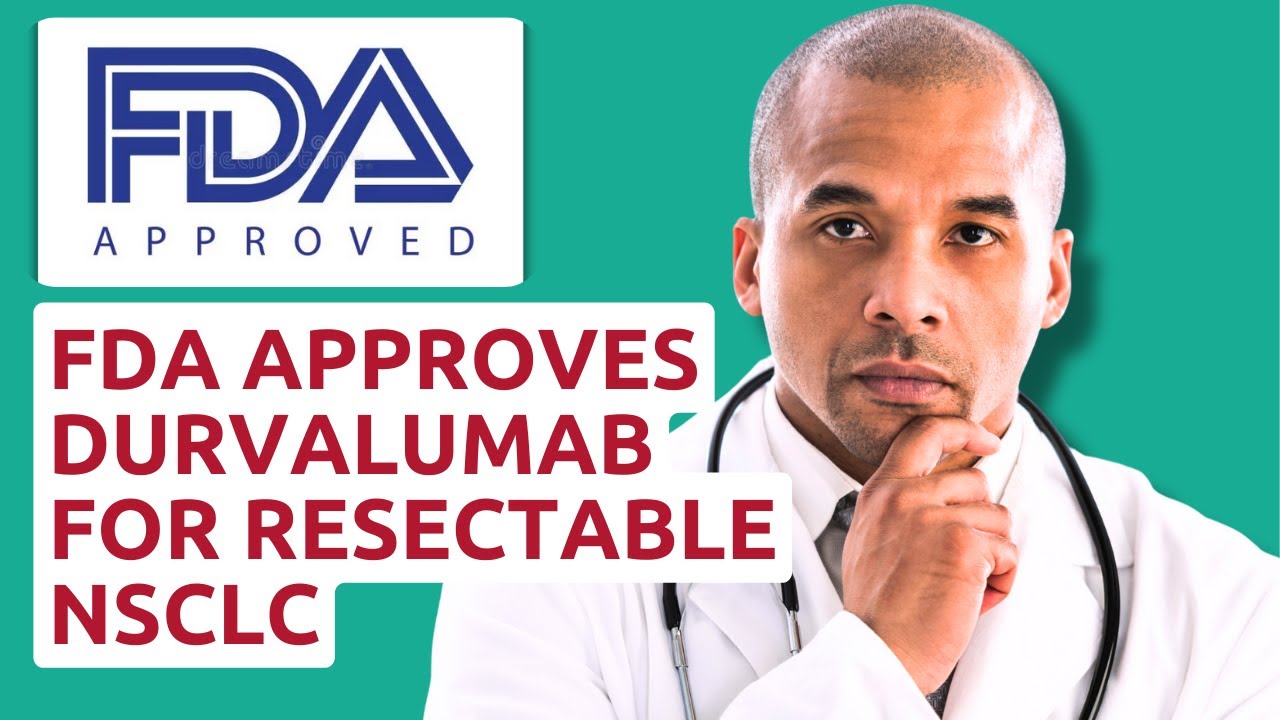 FDA Approves Durvalumab / Imfinzi for Resectable NSCLC Non-Small Cell Lung Cancer