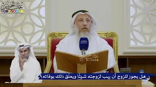 491- هل يجوز للزوج أن يهب لزوجته شيئاً ويعلّق ذلك بوفاته؟ - عثمان الخميس