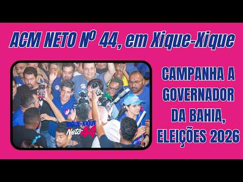 ACM Neto, nº 44, em Xique Xique, na campanha a governador da Bahia, eleições 2026.
