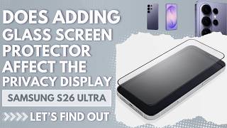Does Adding a Glass Screen Protector Affect the Privacy Display on S26 Ultra