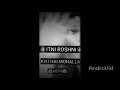 ITNI ROSHNI Kyu Hai