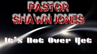 Pastor Shawn Jones | IT’S NOT OVER YET