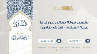 صورة تفسير قوله تعالى عن لوط عليه السلام {هؤلاء بناتي} - للشيخ عبدالرحمن البراك (9345)