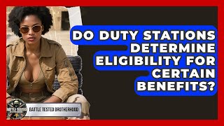 Do Duty Stations Determine Eligibility for Certain Benefits - Battle Tested Brotherhood