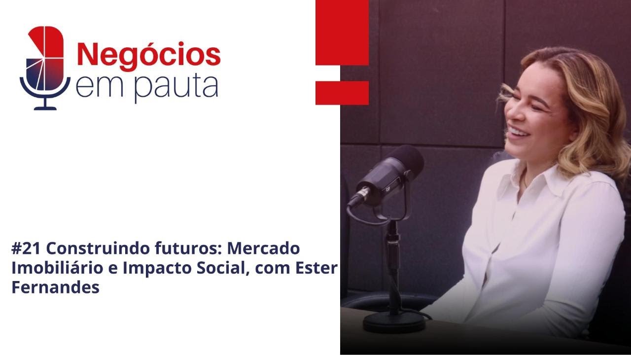 Episódio 021 - Construindo futuros: Mercado Imobiliário e Impacto Social, com Ester Fernandes