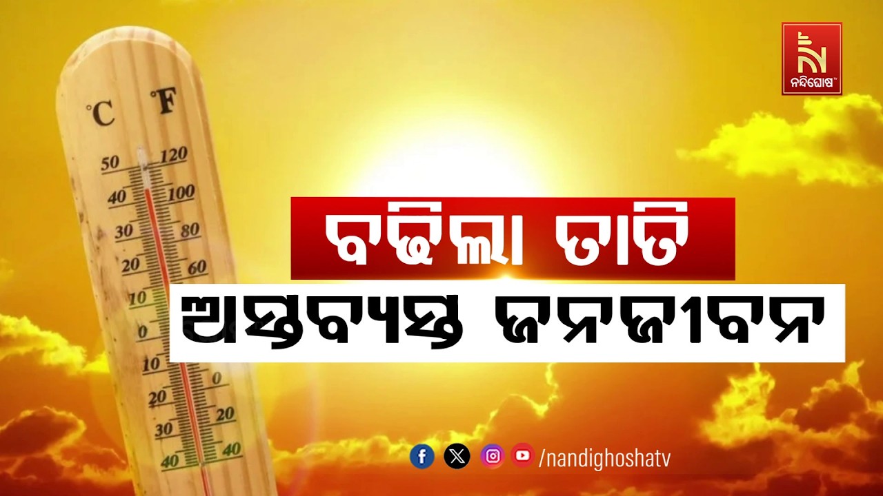 🔴Live | ବଢ଼ିଲା ତାତି: ଅସ୍ତବ୍ୟସ୍ତ ଜନଜୀବନ