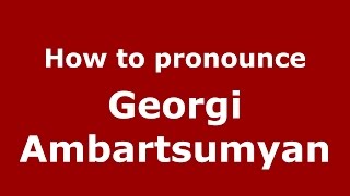 How to pronounce Georgi Ambartsumyan