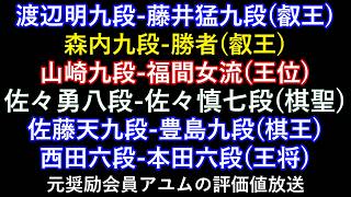 渡辺明九段-藤井猛九段(叡王) ,山崎九段-福間女流(王位) 佐々勇八段-佐々慎七段(棋聖) 佐藤天九段-豊島九段(棋王) 西田六段-本田六段(王将) 元奨励会員アユムの評価値放送