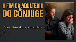 O Fim do Adultério do Cônjuge- Como Deus afasta os Amantes 