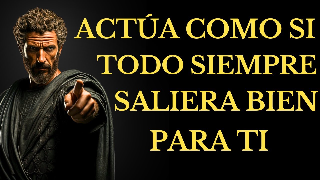 ACTÚA como si todo SIEMPRE saliera BIEN PARA TI , 15 LECCIONES DE ESTOICISMO
