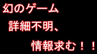 【詳細不明、情報求む！】誰も知らない幻のゲーム【都市伝説？】