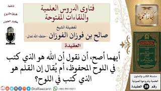 صورة هل يصح قول أن الله كتب في اللوح المحفوظ؟ أم يقال إن القلم هو الذي كتب؟ للشيخ الفوزان