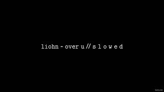 LIOHN - Over U // S L O W E D