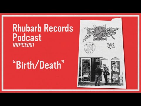 "Birth/Death" | RRPCE001 - Rhubarb Records Podcast