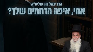 הרב יגאל כהן אחי, איפה הרחמים שלך????