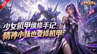 MULTISUB🔥新剧上线《少女机甲维修手记：精神小妹也要修机甲》EP1~98| 末世队长穿越星际成机甲师，改装移动堡垒打脸所有人 #MULTISUB #机甲 #穿越 #逆袭 #爽文
