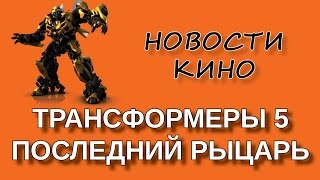 Трансформеры 5: Последний рыцарь. Начало съемок. Новости кино