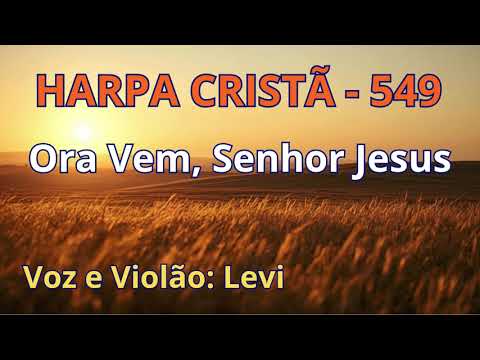 Harpa Cristã - 549 - Ora Vem, Senhor Jesus - Levi - com letra