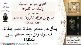 صورة ما حكم الاحتفاظ بالصور على الهاتف المحمول؟ لمعالي الشيخ صالح الفوزان