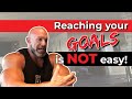 Life is NOT Easy! Reaching Your Goal is NOT Easy!
