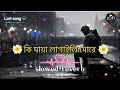 কি মায়া লাগাইলি মোরে || Ki Maya Lagaili More || [slowed+reverb] Bangla Lo-Fi song 