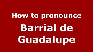How to pronounce Barrial De Guadalupe