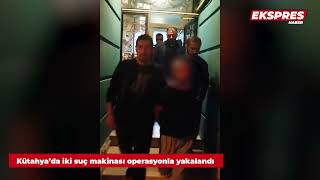 Kütahya’da iki suç makinası operasyonla yakalandı