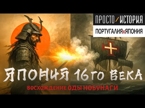 ЯПОНИЯ × ПОРТУГАЛИЯ: 16 век. #1 Восхождение ОДЫ НОБУНАГИ | Просто.История