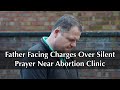 Trial Begins for Father Facing Charges Over Silent Prayer Near Abortion Clinic Buffer Zone