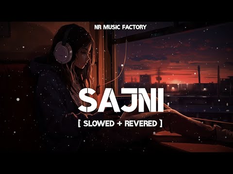 Sajni (Slowed + Reverb) | Arijit Singh | Laapataa Ladies | NR Music Factory
