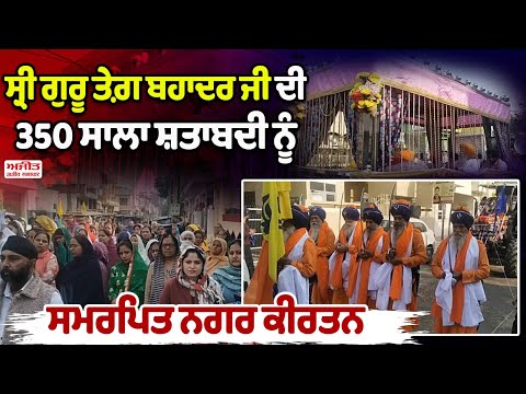 Sri Guru Tegh Bahadur Ji ਦੀ 350 ਸਾਲਾ ਸ਼ਤਾਬਦੀ ਨੂੰ ਸਮਰਪਿਤ ਨਗਰ ਕੀਰਤਨ