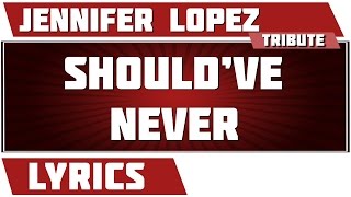 Should&#39;ve Never - Jennifer Lopez tribute - Lyrics