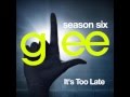 Glee - It's Too Late 