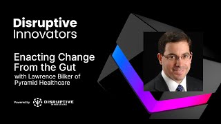 Enacting Change From the Gut with Lawrence Bilker of Pyramid Healthcare