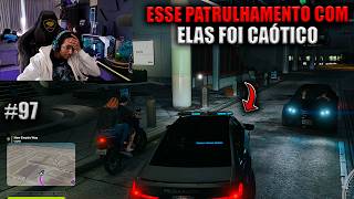 ESSE PATRULHAMENTO COM ELAS FOI CAÓTICO! EP 97