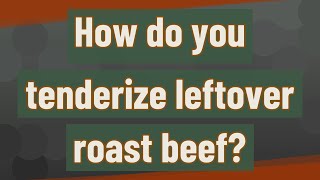 How do you tenderize leftover roast beef?