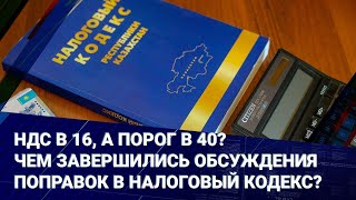 НДС в 16, а порог в 40? Чем завершились обсуждения поправок в Налоговый кодекс?