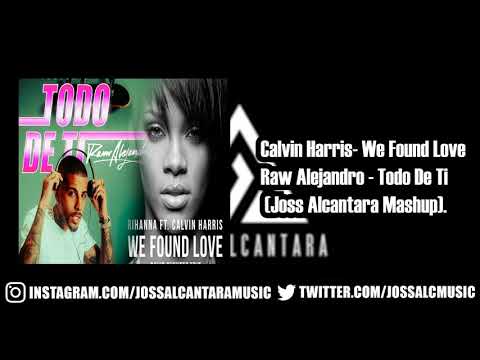 Calvin Harris  We Found Love Vs Raw Alejandro   Todo De Ti (Joss Alcantara Mashup)
