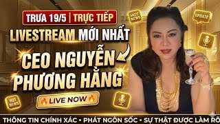 Trưa 19/5: LIVESTREAM MỚI NHẤT CEO NGUYỄN PHƯƠNG HẰNG  