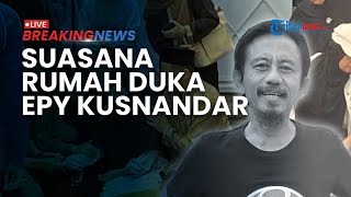 BREAKING NEWS: Situasi Rumah Duka Aktor Epy Kusnandar Diwarnai Isak Tangis Keluarga dan Kerabat