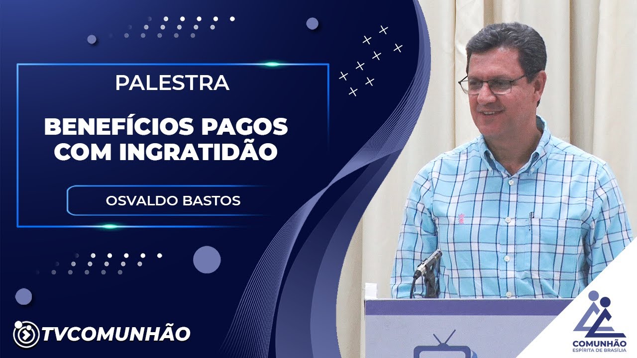 BENEFÍCIOS COM A INGRATIDÃO - Osvaldo Bastos (PALESTRA ESPÍRITA)