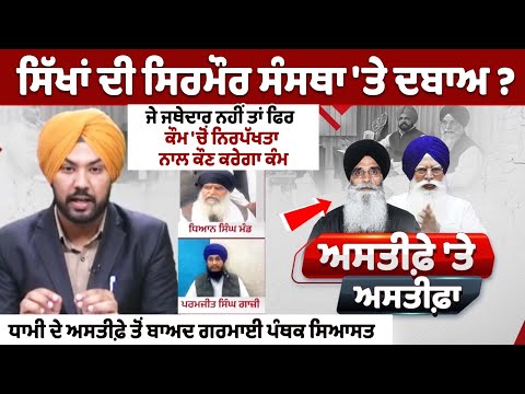 ਸਿੱਖਾਂ ਦੀ ਸਿਰਮੌਰ ਸੰਸਥਾ 'ਤੇ ਦਬਾਅ ?, ਜੇ ਜਥੇਦਾਰ ਨਹੀਂ ਤਾਂ ਫਿਰ ਕੌਮ 'ਚੋਂ ਨਿਰਪੱਖਤਾ ਨਾਲ ਕੌਣ ਕਰੇਗਾ ਕੰਮ