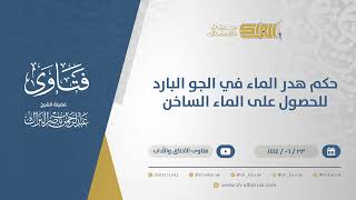 حكم هدر الماء في الجو البارد للحصول على الماء الساخن - الشيخ عبدالرحمن البراك (11498) image